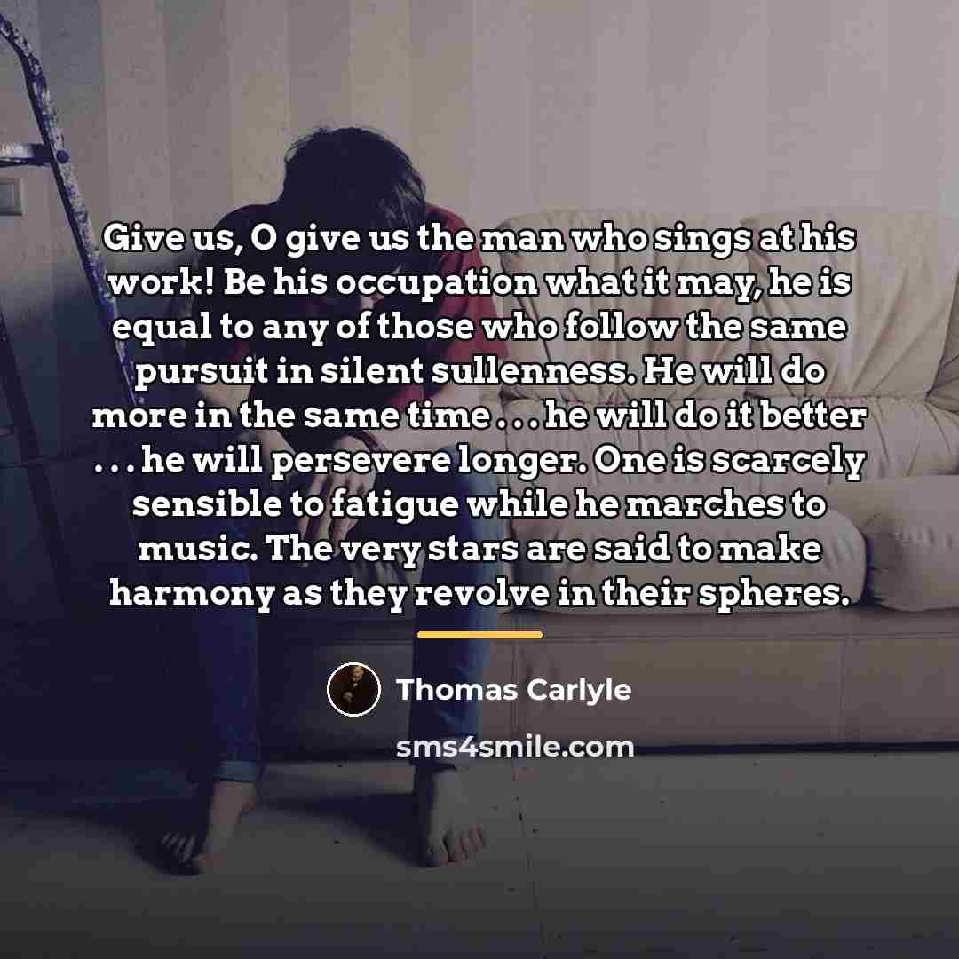 “Give us, O give us the man who sings at…” quote by Thomas Carlyle