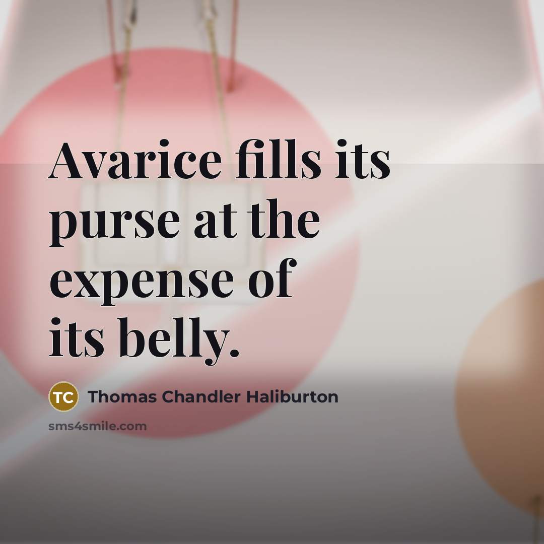 “Avarice fills its purse at the expense of its belly.…” quote by Thomas Chandler Haliburton