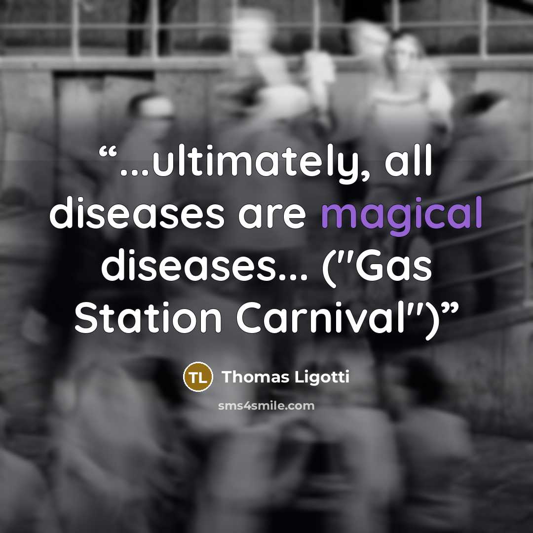“...ultimately, all diseases are magical diseases... ("Gas Station Carnival")” quote by Thomas Ligotti