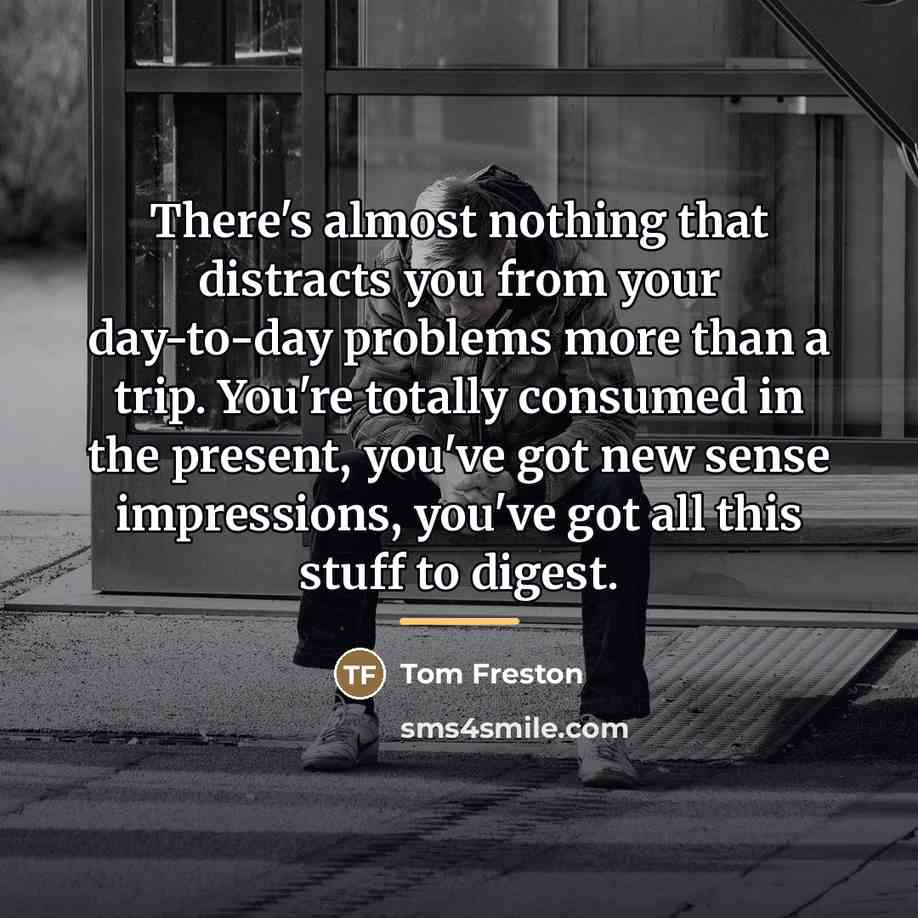 “There's almost nothing that distracts you from your day-to-day problems…” quote by Tom Freston