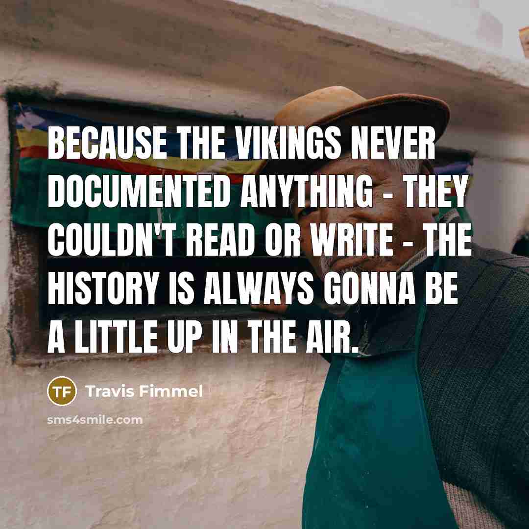 “Because the Vikings never documented anything - they couldn't read…” quote by Travis Fimmel