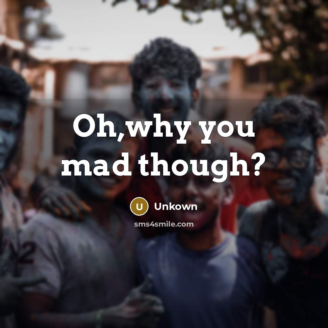 “Oh,why you mad though?…” quote by Unkown