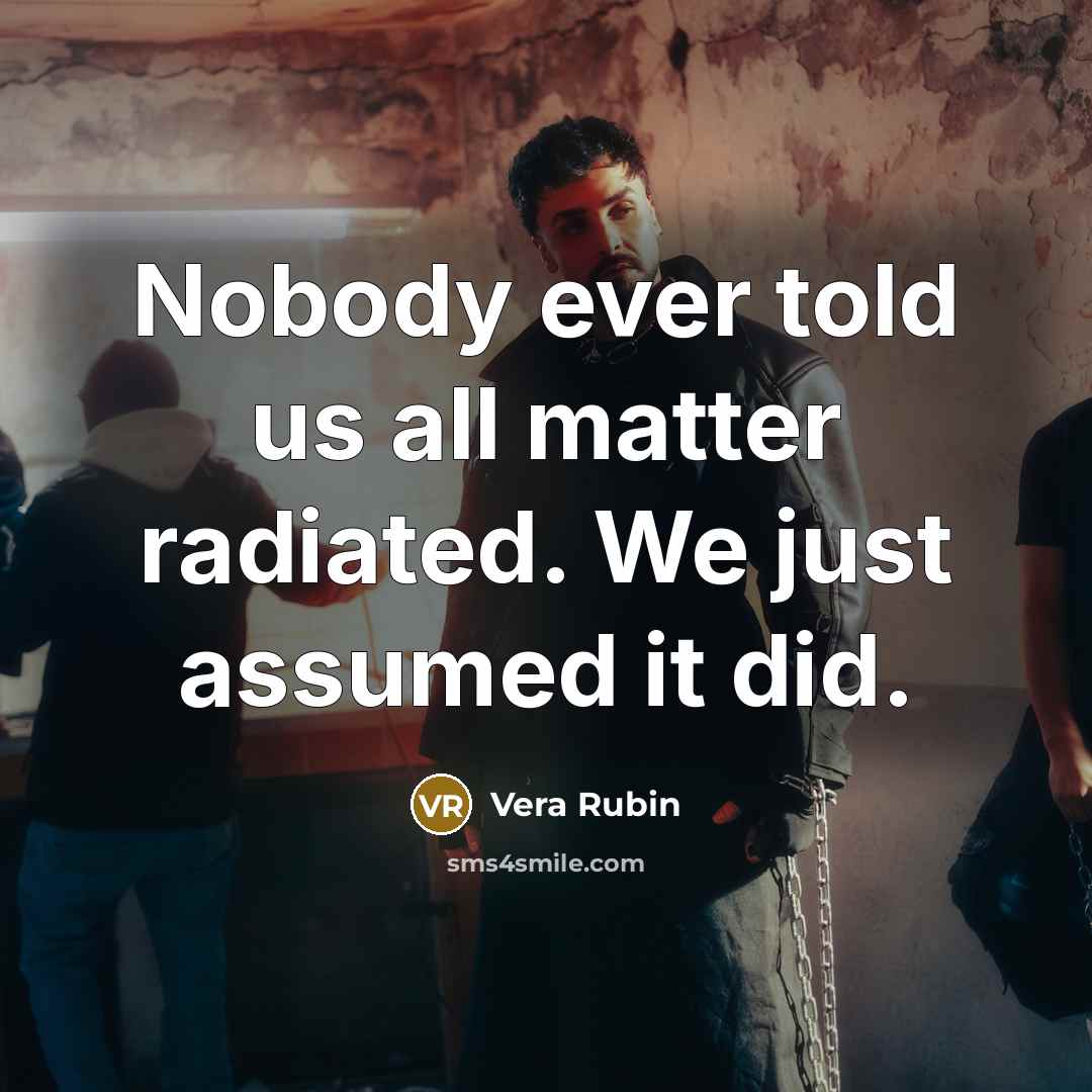 “Nobody ever told us all matter radiated. We just assumed…” quote by Vera Rubin