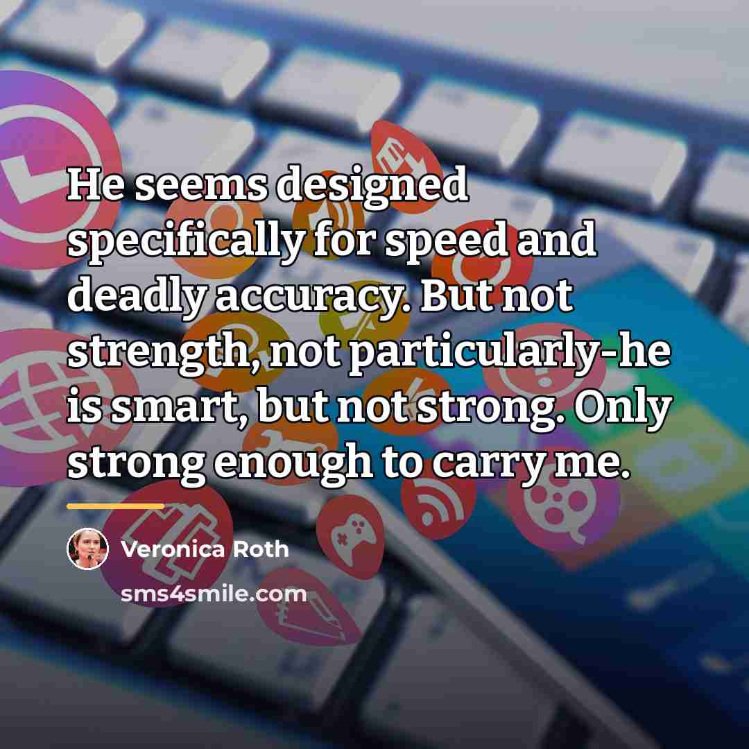 “He seems designed specifically for speed and deadly accuracy. But…” quote by Veronica Roth