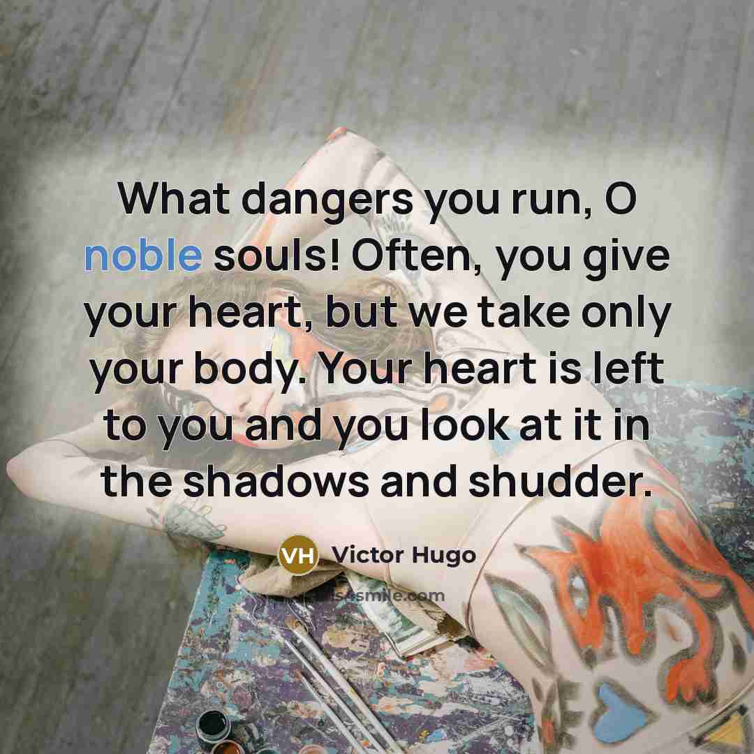 “What dangers you run, O noble souls! Often, you give…” quote by Victor Hugo