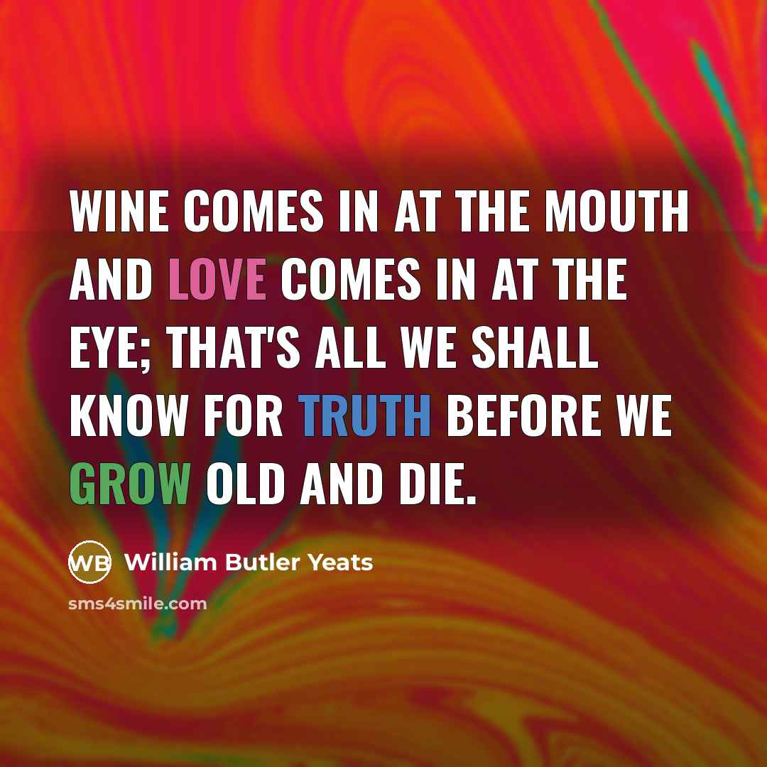 “Wine comes in at the mouth And love comes in…” quote by William Butler Yeats
