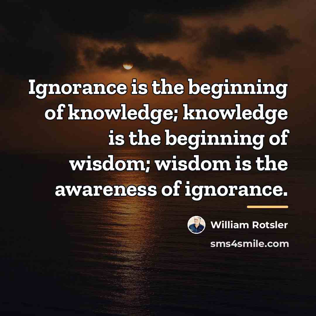 “Ignorance is the beginning of knowledge; knowledge is the beginning…” quote by William Rotsler