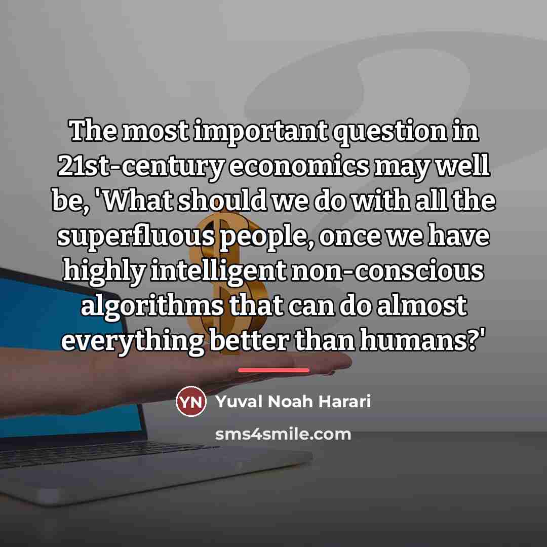 “The most important question in 21st-century economics may well be,…” quote by Yuval Noah Harari