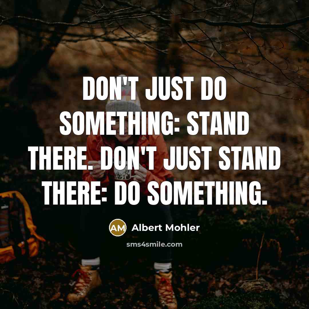 “Don't Just Do Something: Stand There. Don't Just Stand There: Do Something.” quote by Albert Mohler