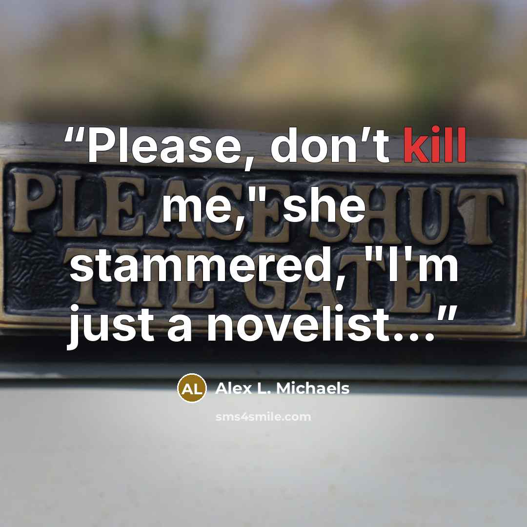 “Please, don’t kill me," she stammered, "I'm just a novelist…” quote by Alex L. Michaels