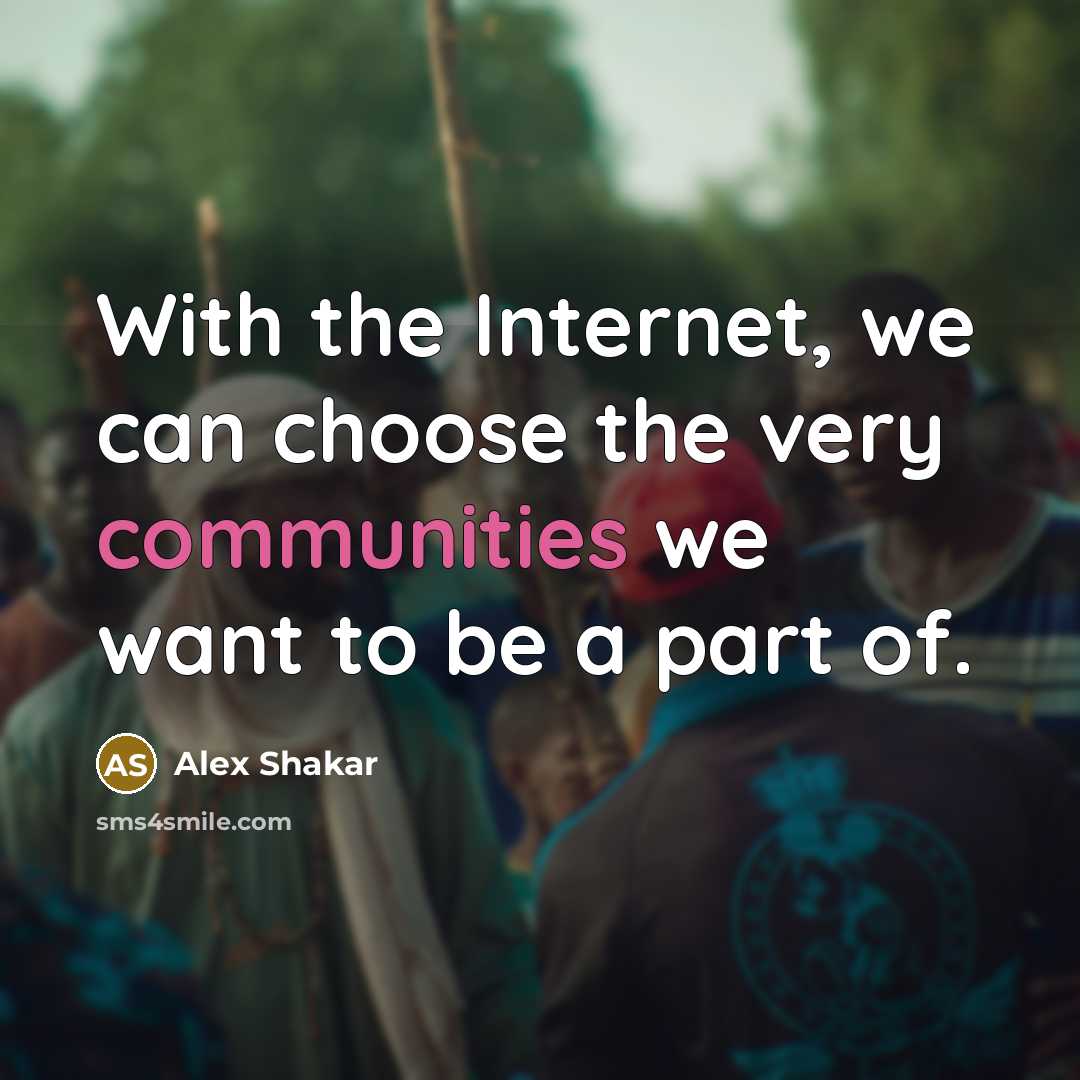 “With the Internet, we can choose the very communities we want to be a part of.” quote by Alex Shakar