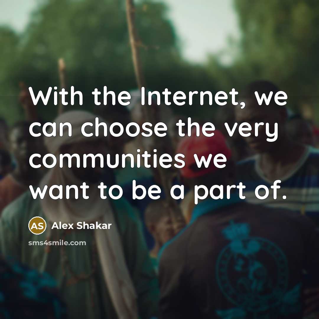 “With the Internet, we can choose the very communities we…” quote by Alex Shakar