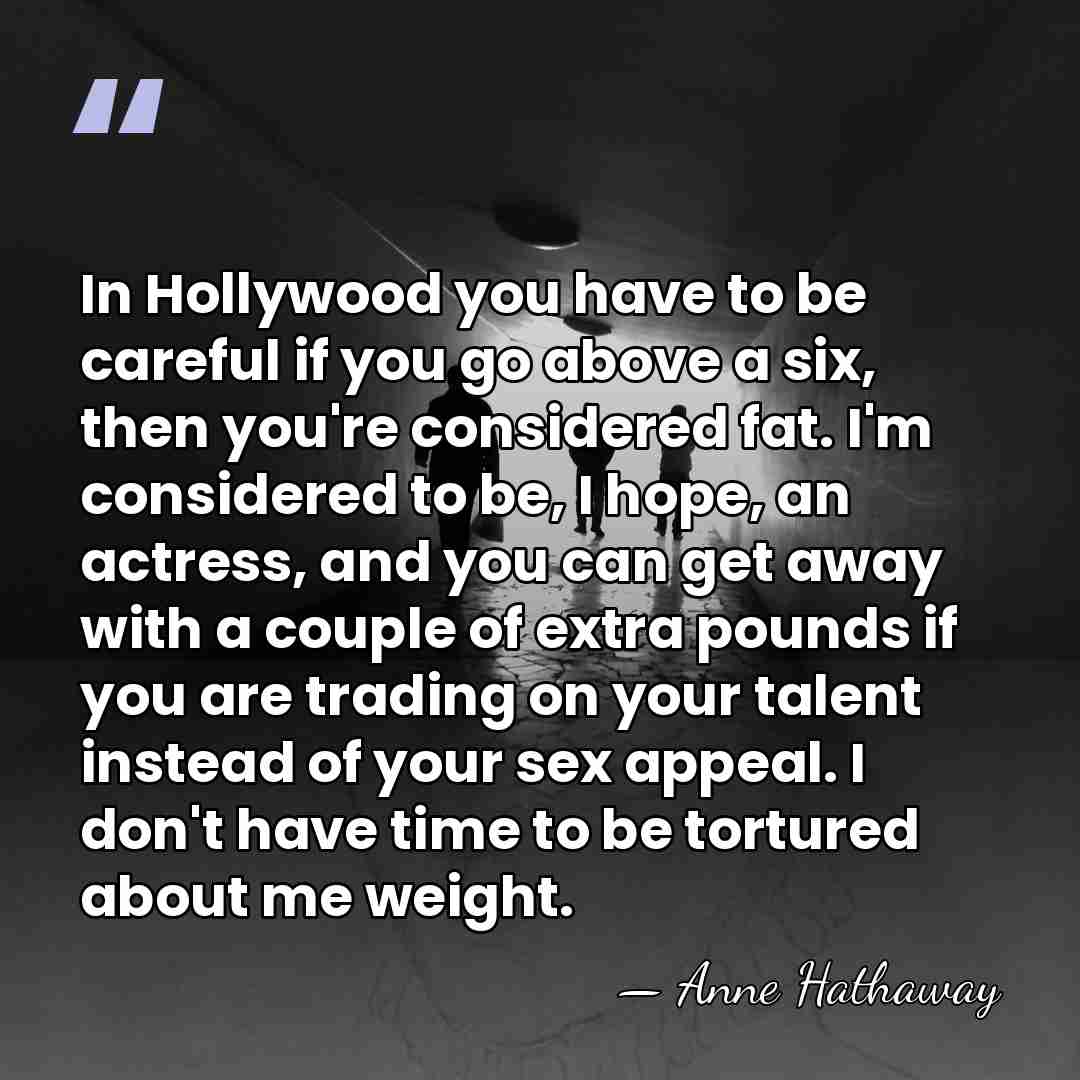 In Hollywood you have to be careful if you go above a&hellip; - Anne Hathaway