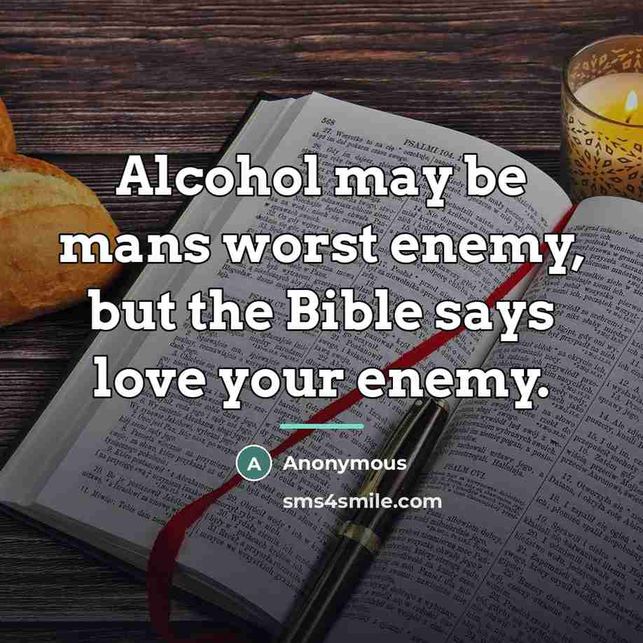 “Alcohol may be mans worst enemy, but the Bible says…” quote by Anonymous