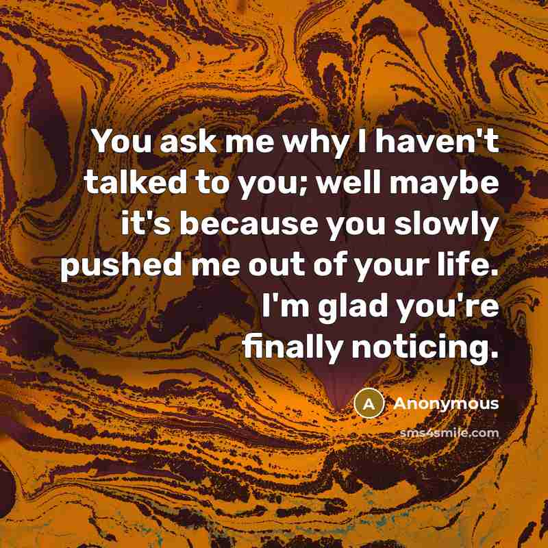 “You ask me why I haven't talked to you; well…” quote by Anonymous