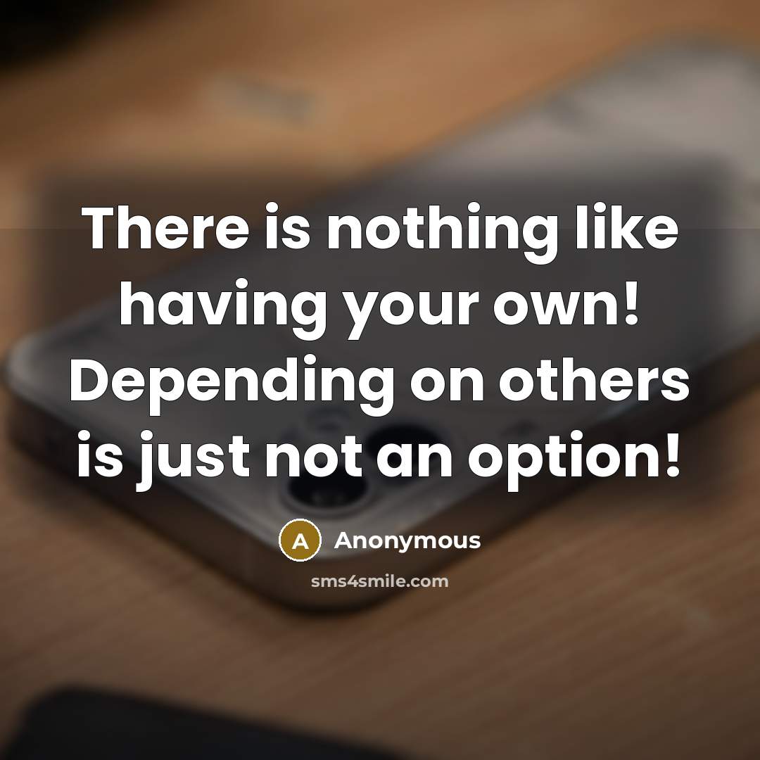 “There is nothing like having your own! Depending on others is just not an option!” quote by Anonymous