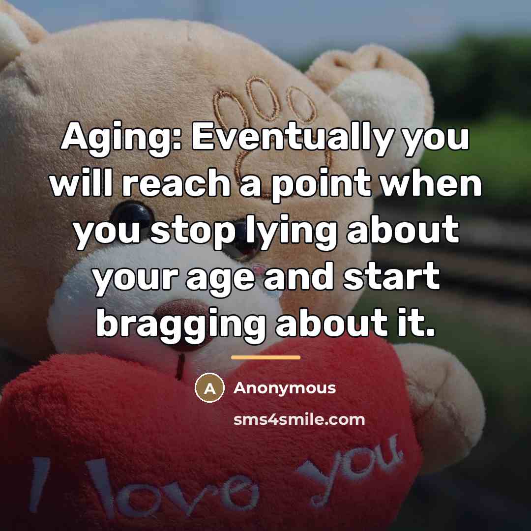 “Aging: Eventually you will reach a point when you stop…” quote by Anonymous