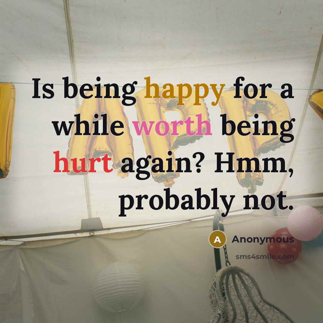 “Is being happy for a while worth being hurt again? Hmm, probably not.” quote by Anonymous