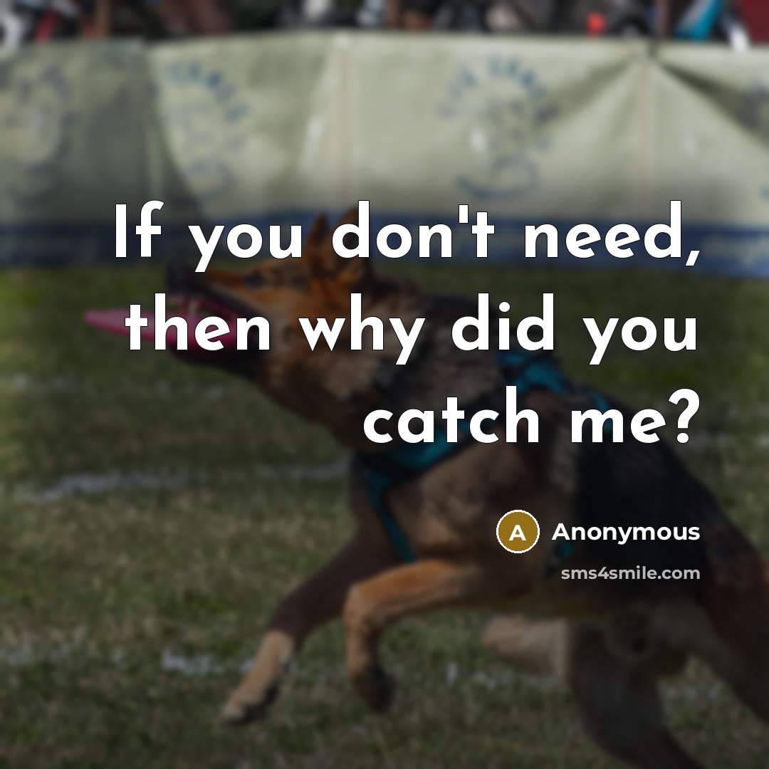 “If you don't need, then why did you catch me?…” quote by Anonymous