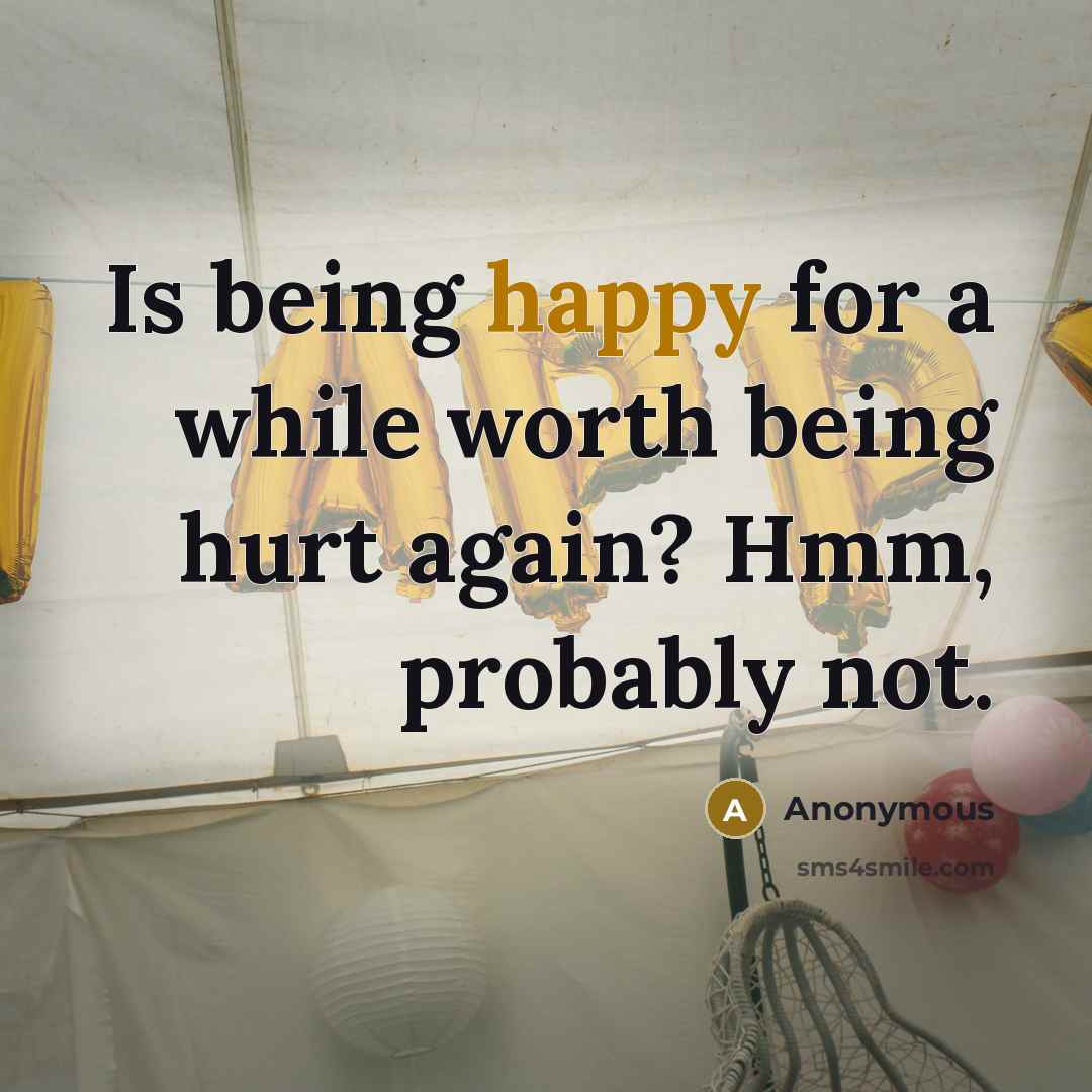 “Is being happy for a while worth being hurt again? Hmm, probably not.” quote by Anonymous