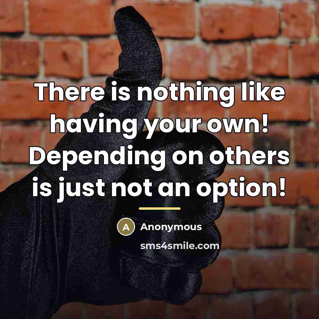 “There is nothing like having your own! Depending on others…” quote by Anonymous