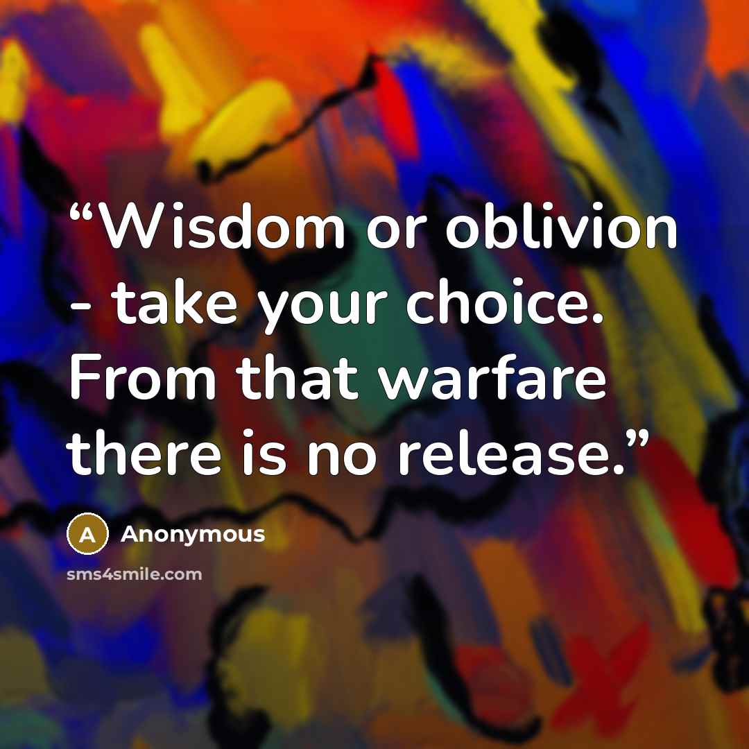 “Wisdom or oblivion - take your choice. From that warfare there is no release.” quote by Anonymous