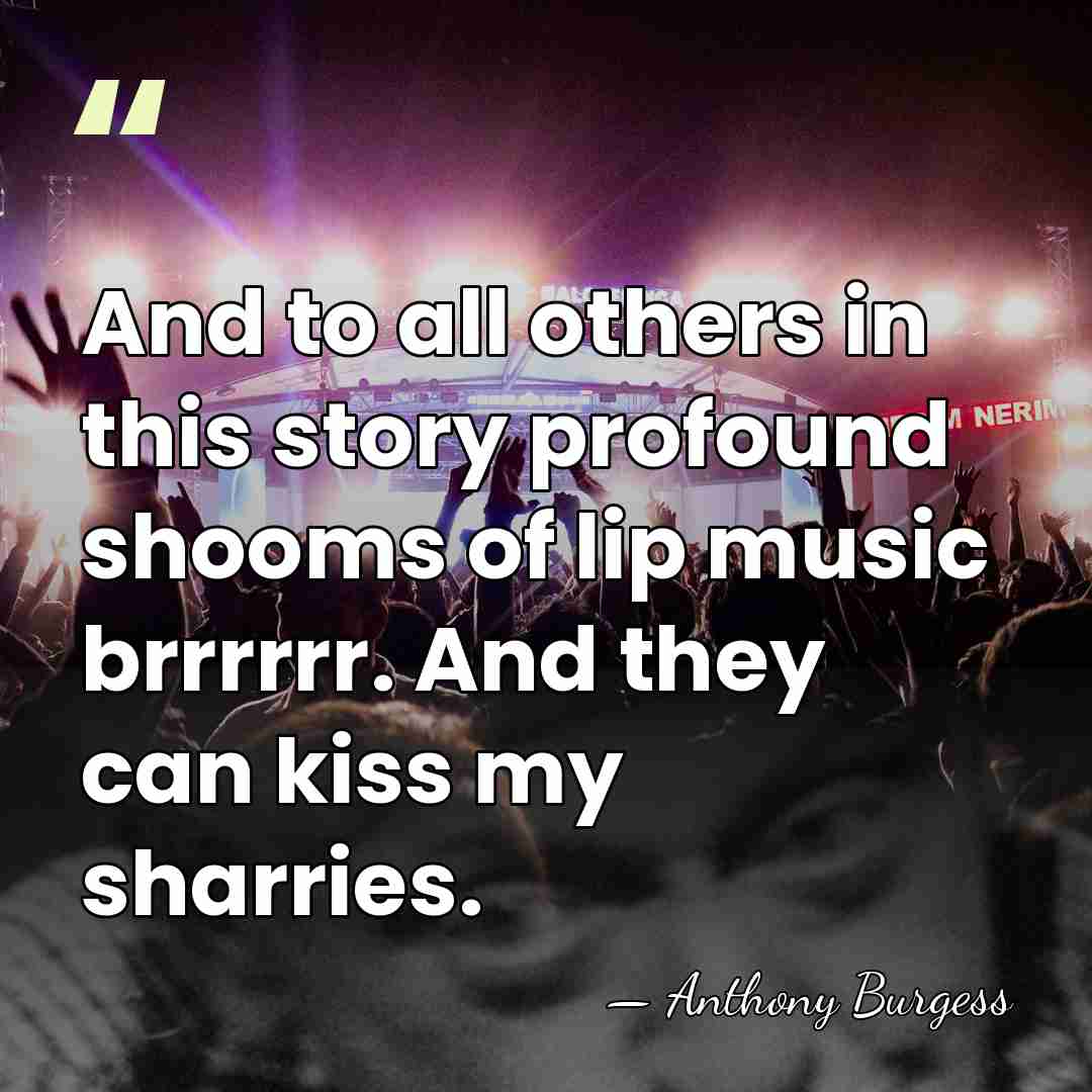 And to all others in this story profound shooms of lip music&hellip; - Anthony Burgess