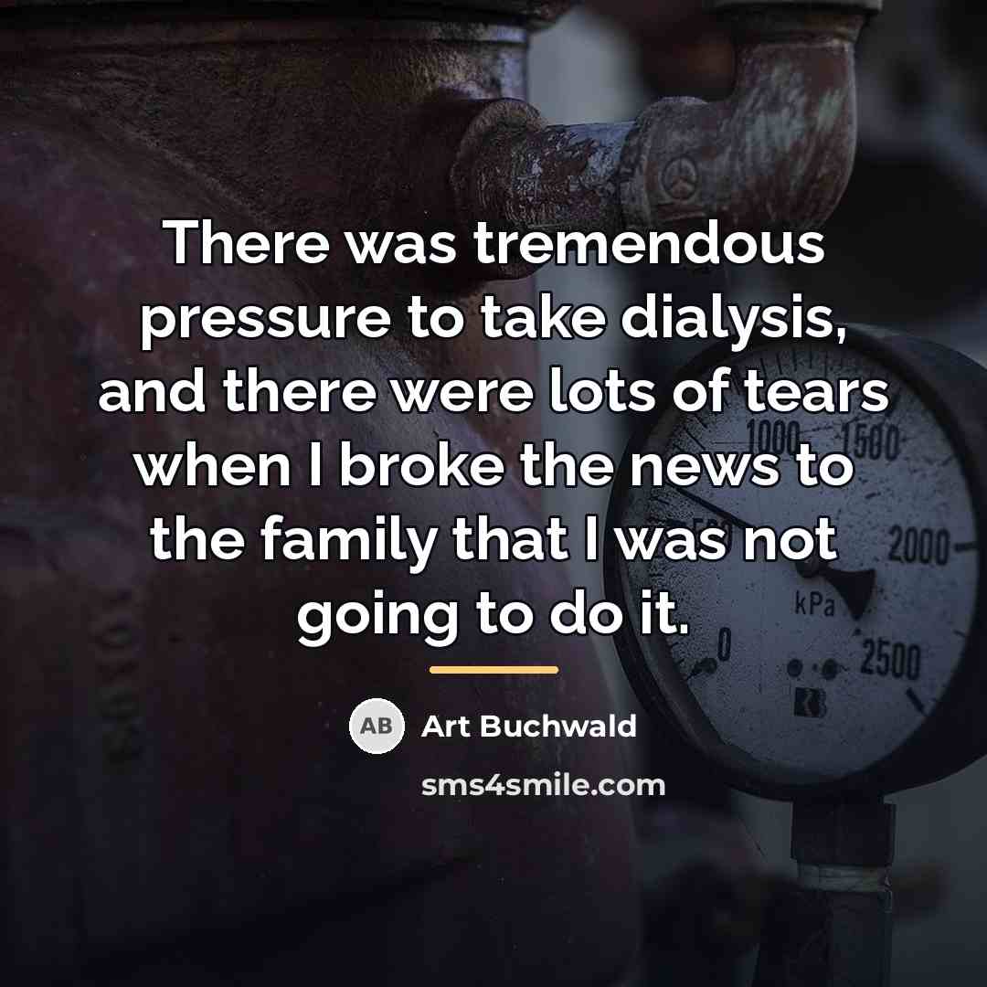 “There was tremendous pressure to take dialysis, and there were…” quote by Art Buchwald