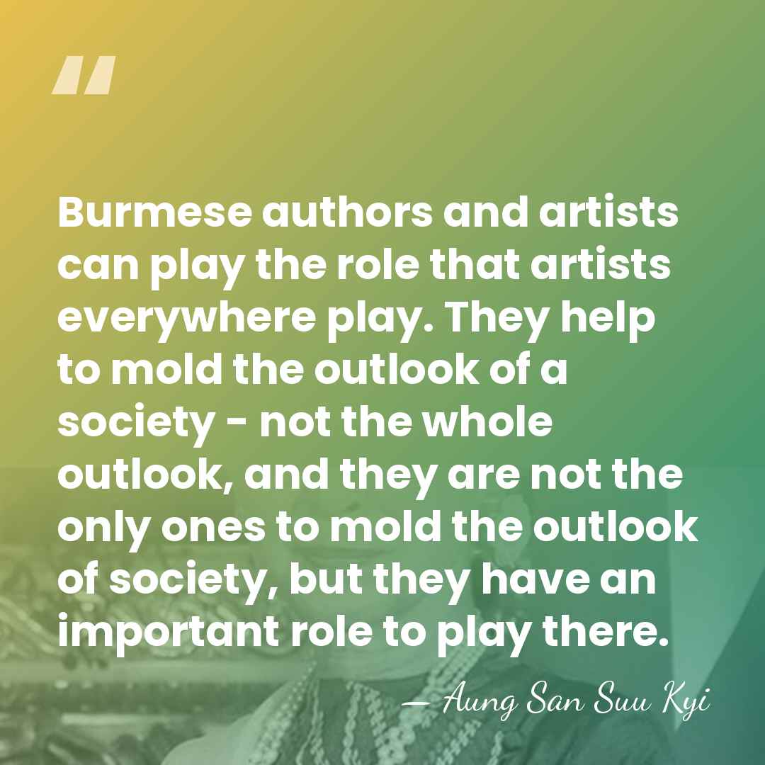Burmese authors and artists can play the role that artists everywhere play.&hellip; - Aung San Suu Kyi