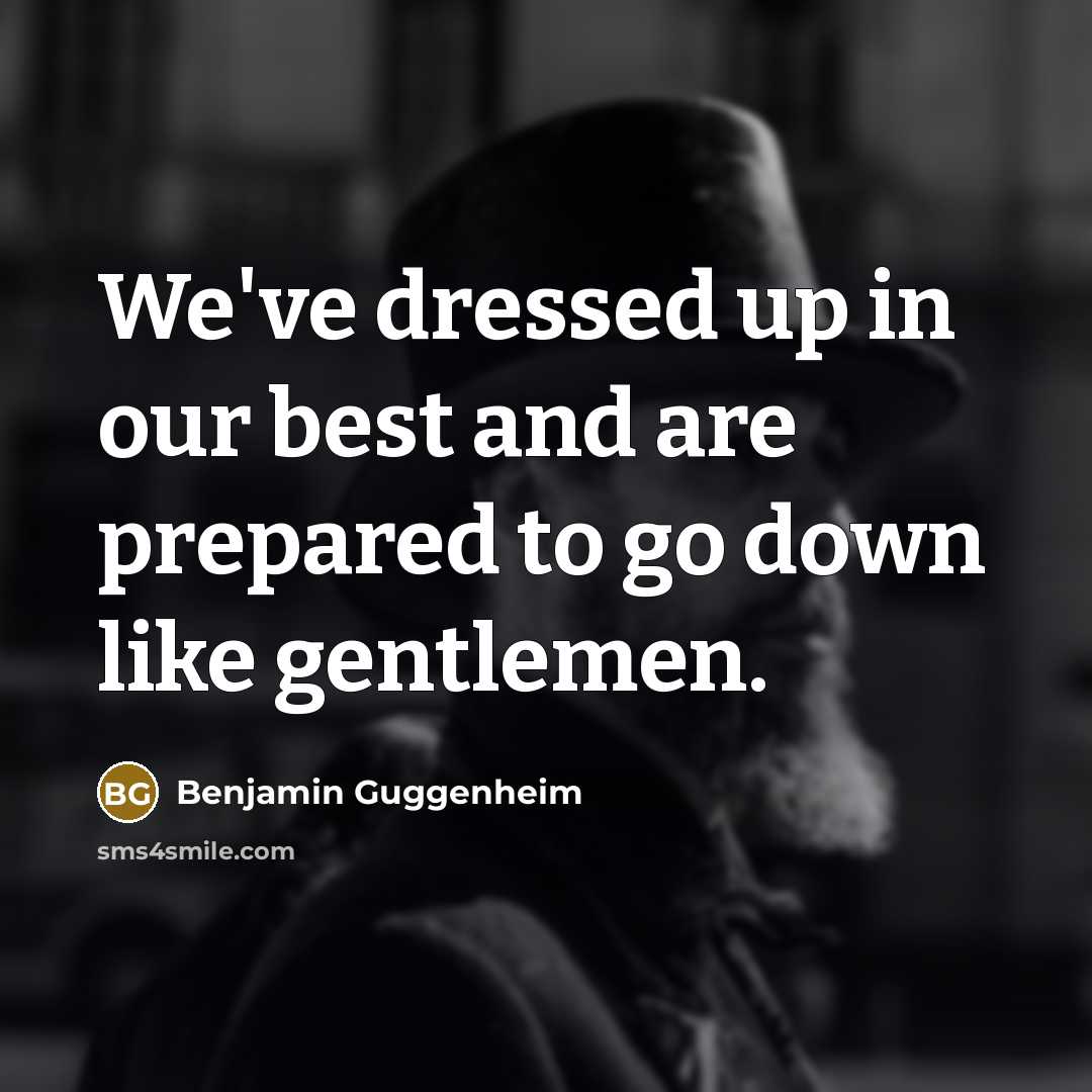 “We've dressed up in our best and are prepared to…” quote by Benjamin Guggenheim