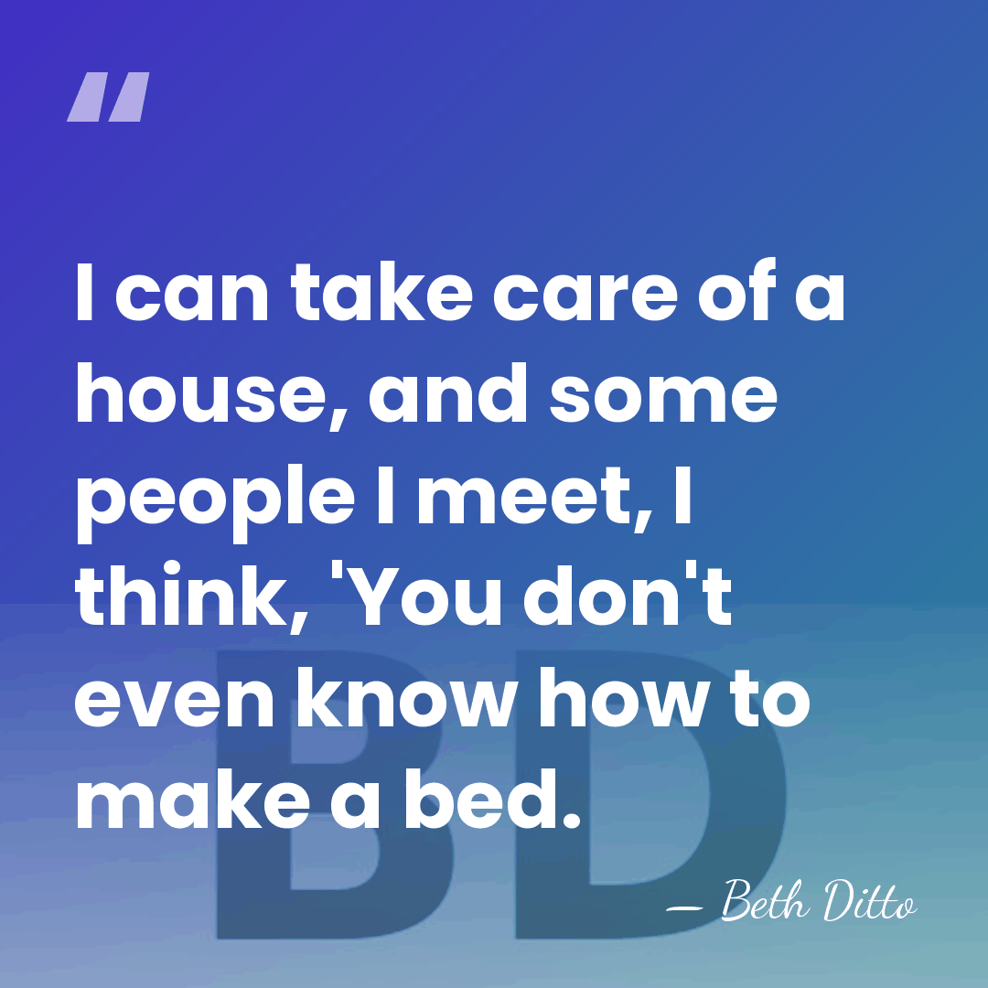 I can take care of a house, and some people I meet,&hellip; - Beth Ditto