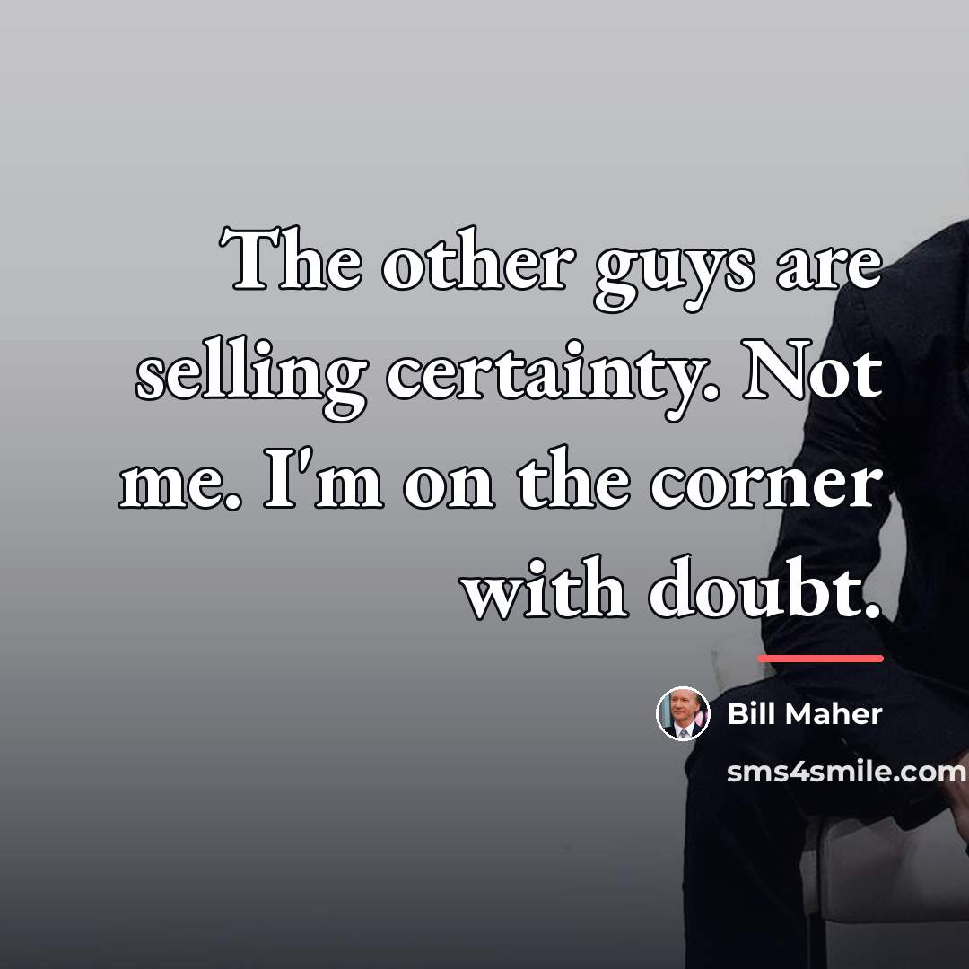 “The other guys are selling certainty. Not me. I'm on…” quote by Bill Maher