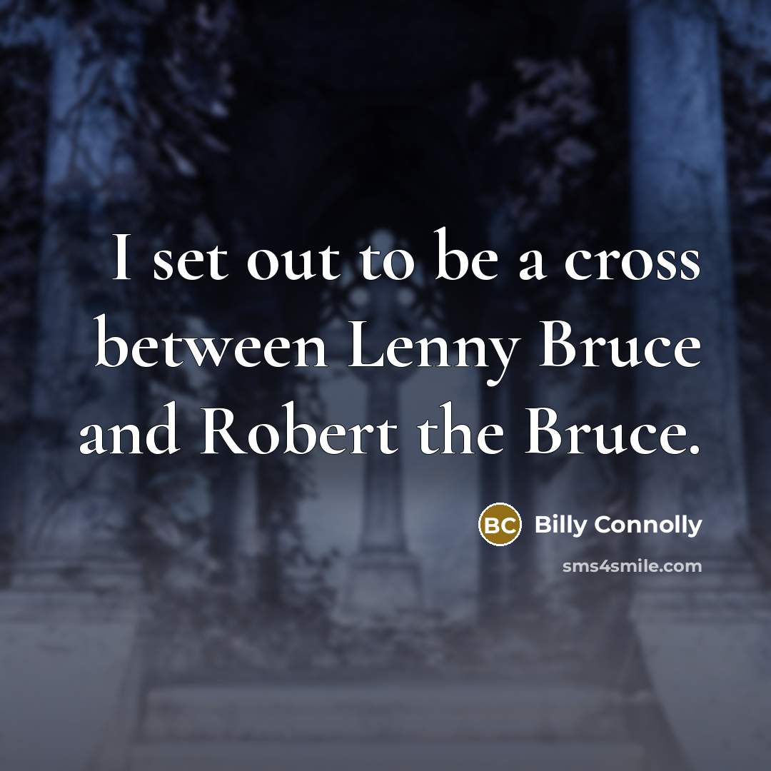 “I set out to be a cross between Lenny Bruce and Robert the Bruce.” quote by Billy Connolly