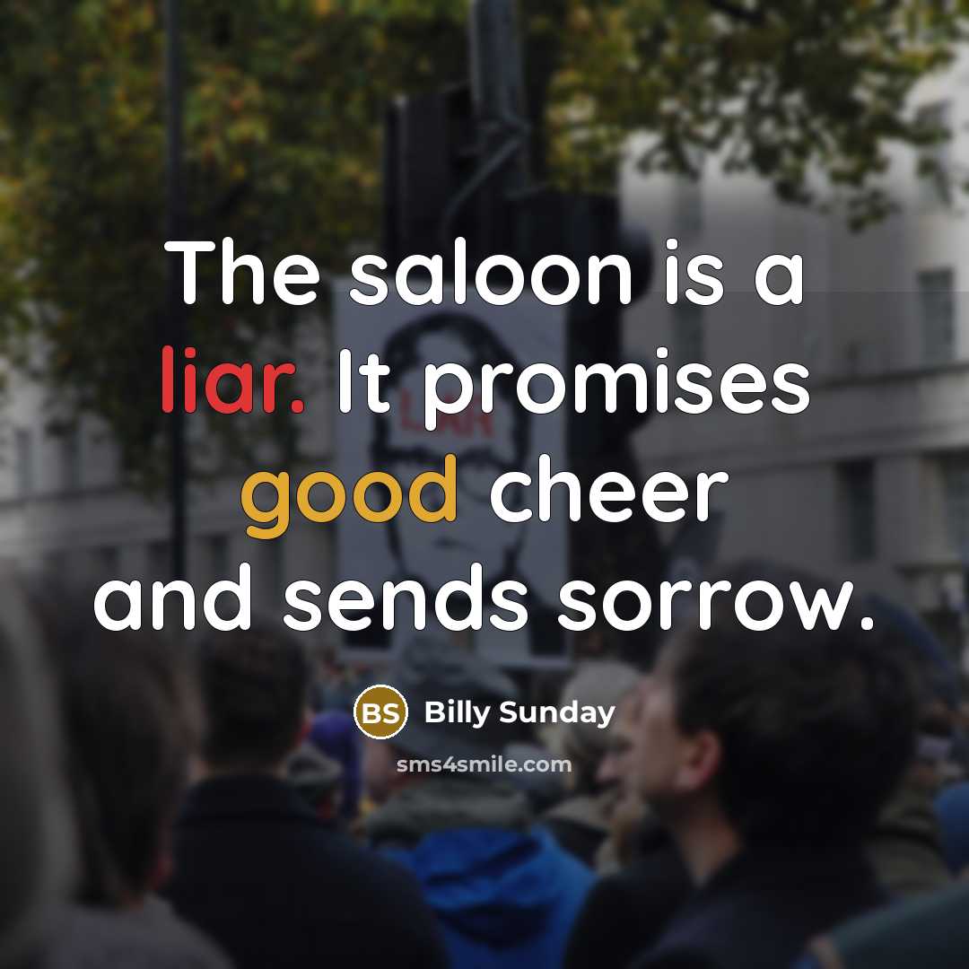 “The saloon is a liar. It promises good cheer and…” quote by Billy Sunday
