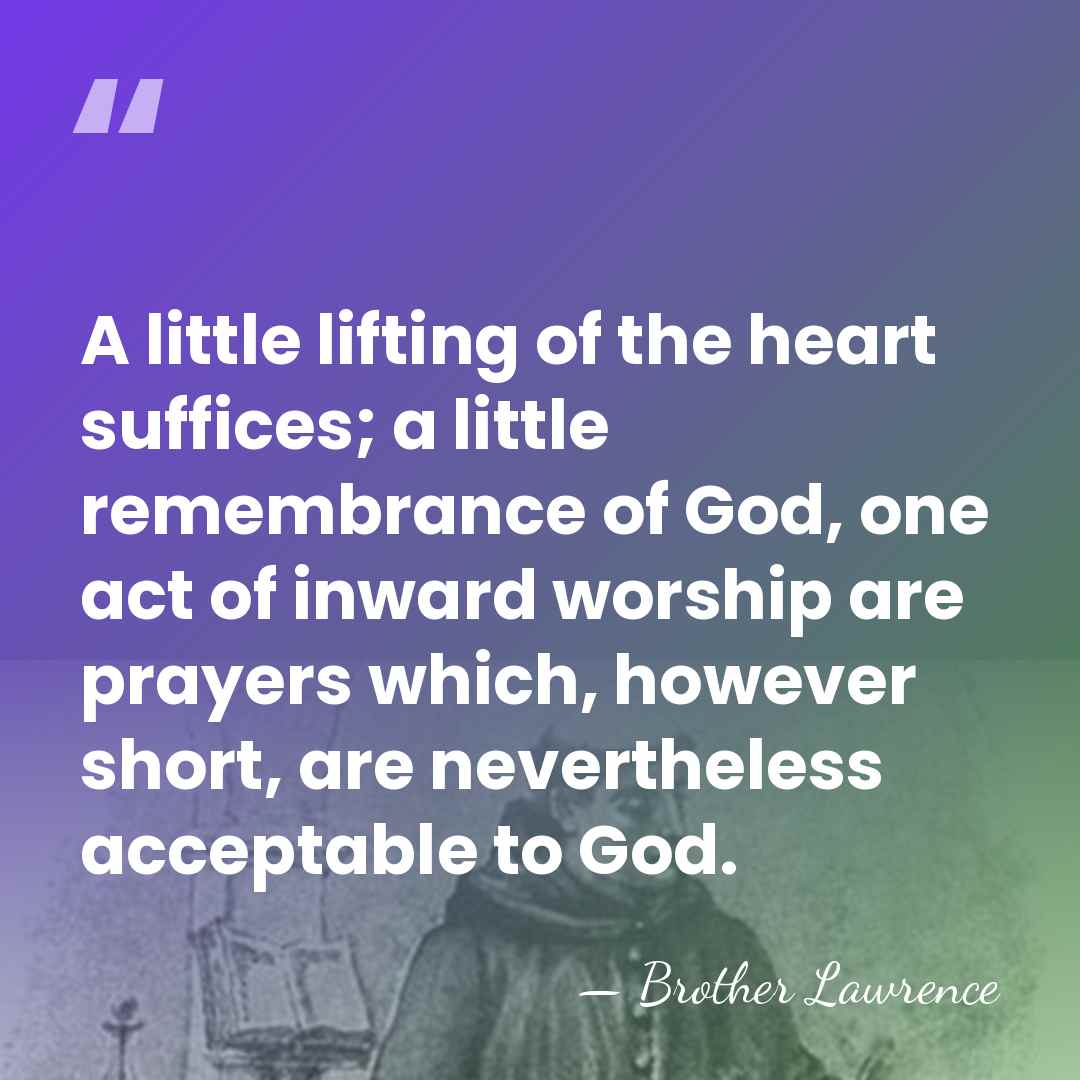A little lifting of the heart suffices; a little remembrance of God,&hellip; - Brother Lawrence