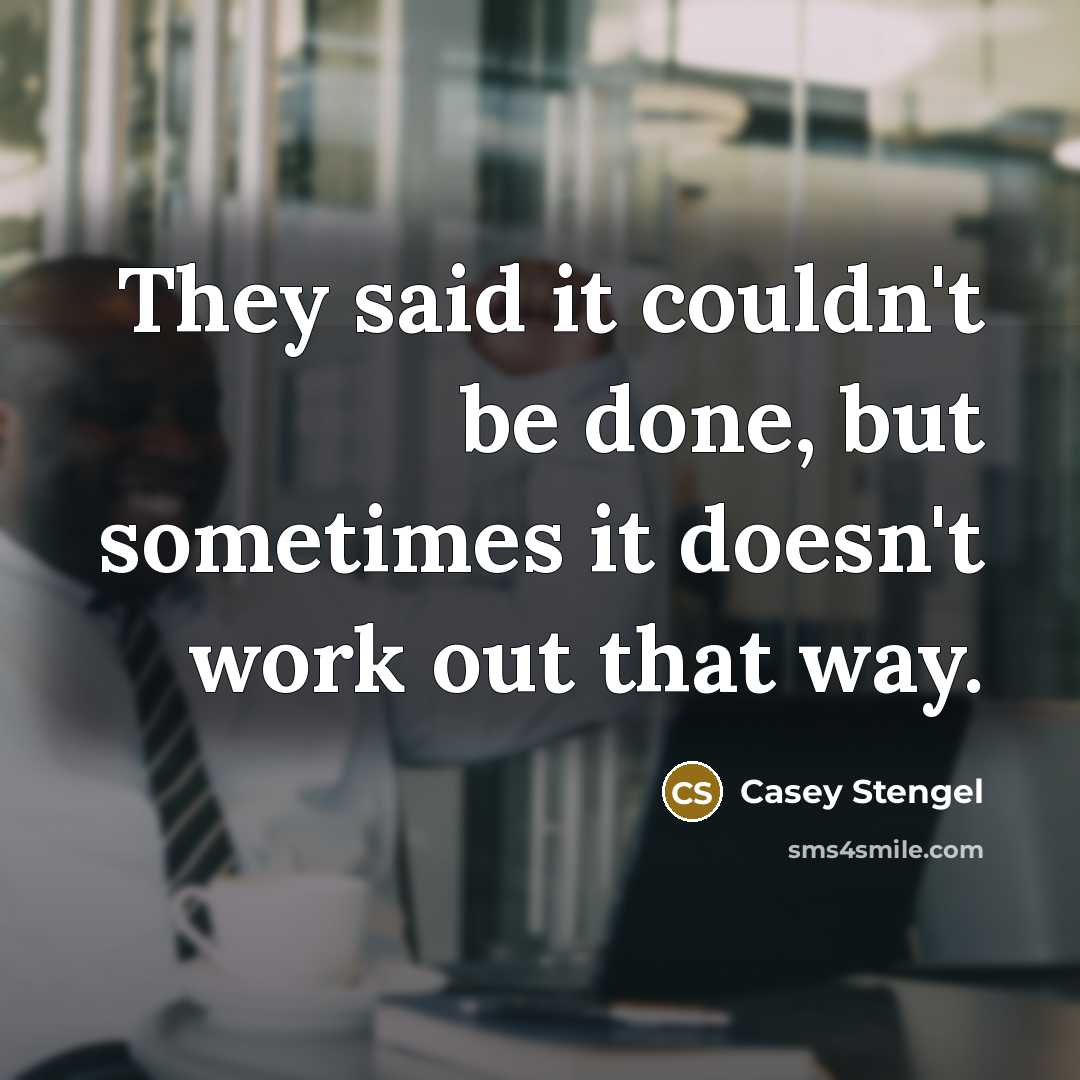 “They said it couldn't be done, but sometimes it doesn't…” quote by Casey Stengel