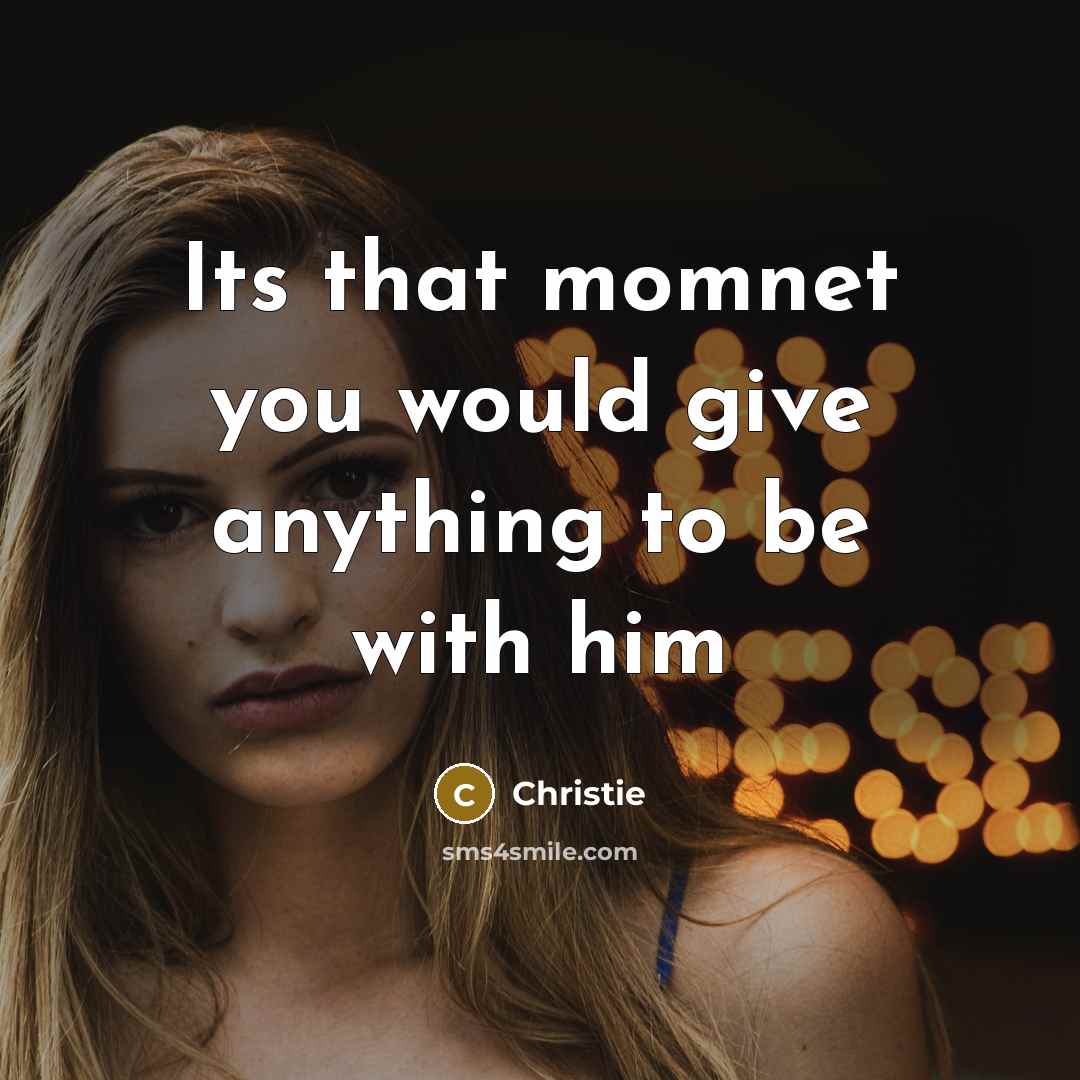 “Its that momnet you would give anything to be with…” quote by Christie