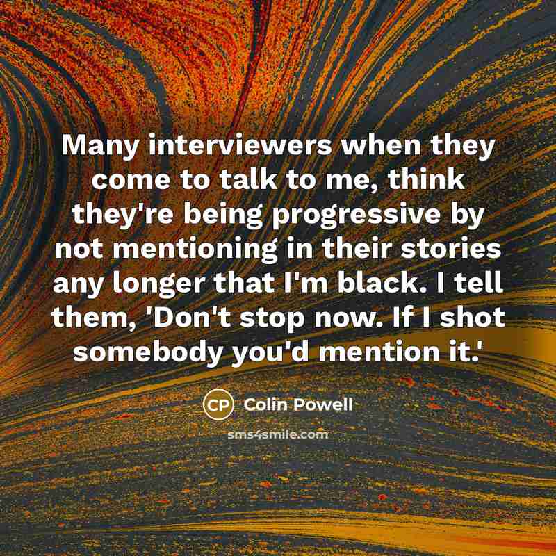 “Many interviewers when they come to talk to me, think…” quote by Colin Powell
