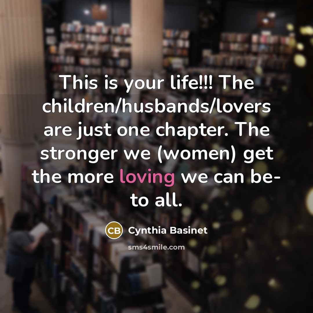 “This is your life!!! The children/husbands/lovers are just one chapter.…” quote by Cynthia Basinet