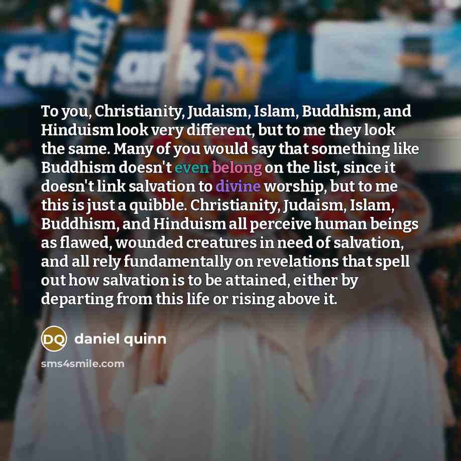 “To you, Christianity, Judaism, Islam, Buddhism, and Hinduism look very…” quote by Daniel Quinn