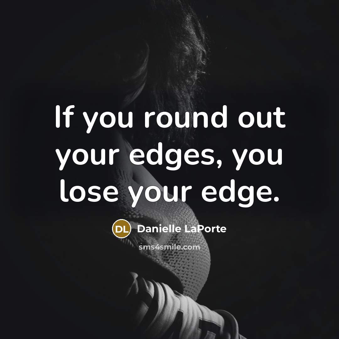 “If you round out your edges, you lose your edge.…” quote by Danielle LaPorte