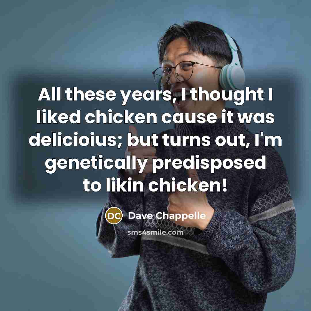 “All these years, I thought I liked chicken cause it…” quote by Dave Chappelle