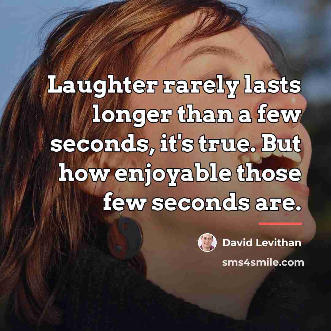 “Laughter rarely lasts longer than a few seconds, it's true.…” quote by David Levithan