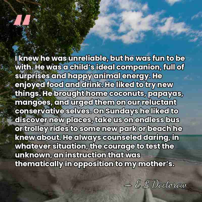 I knew he was unreliable, but he was fun to be with.&hellip; - E L Doctorow