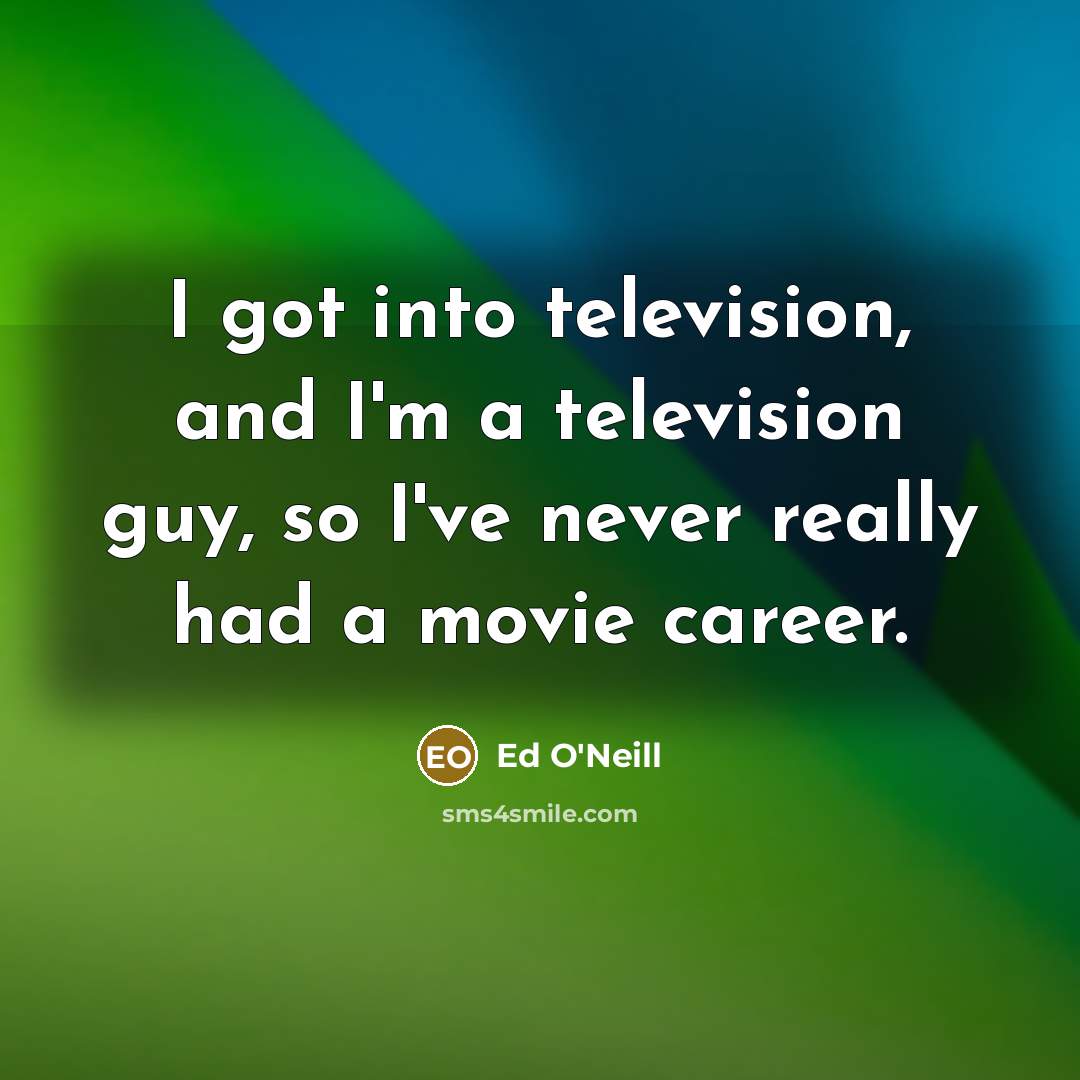 “I got into television, and I'm a television guy, so…” quote by Ed O'Neill