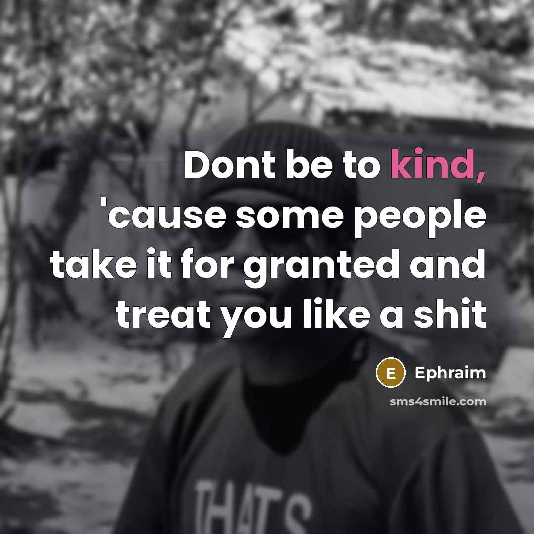 “Dont be to kind, 'cause some people take it for…” quote by Ephraim