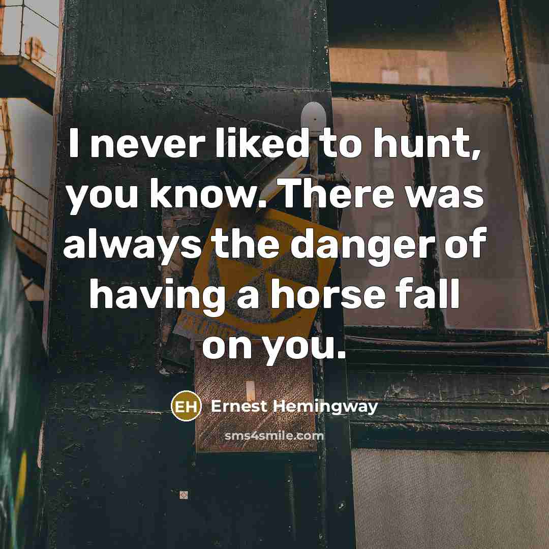 “I never liked to hunt, you know. There was always…” quote by Ernest Hemingway