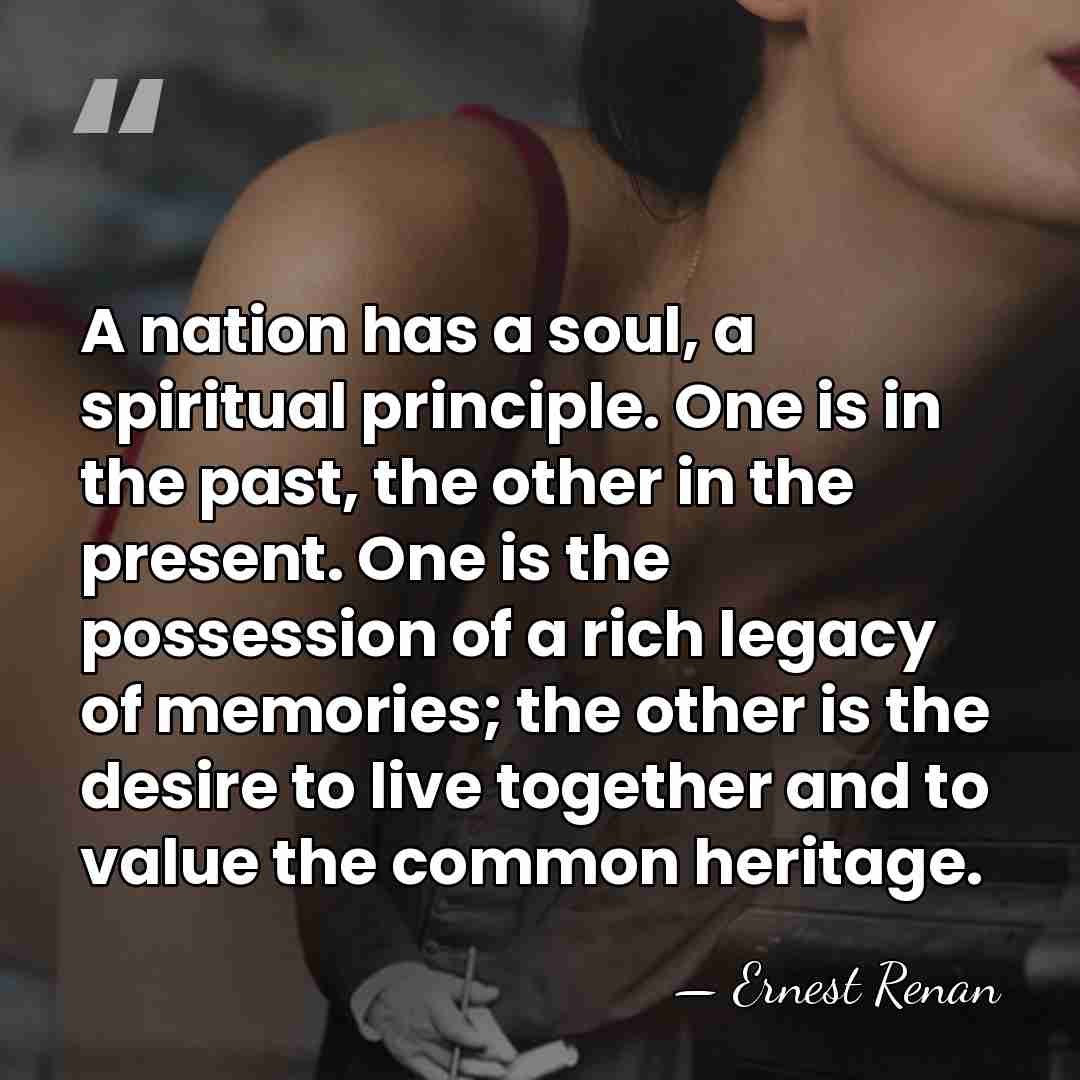 A nation has a soul, a spiritual principle. One is in the&hellip; - Ernest Renan