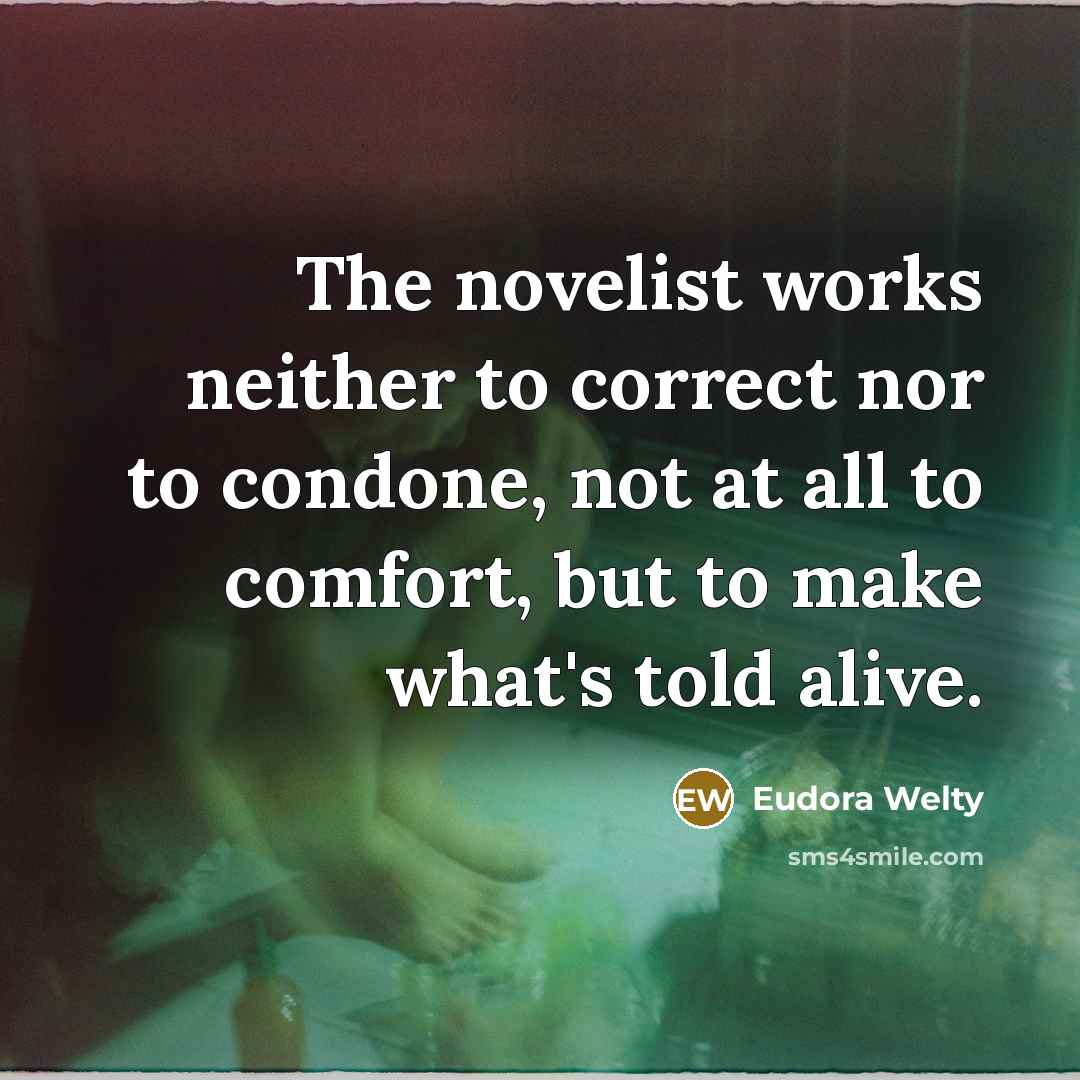 “The novelist works neither to correct nor to condone, not…” quote by Eudora Welty