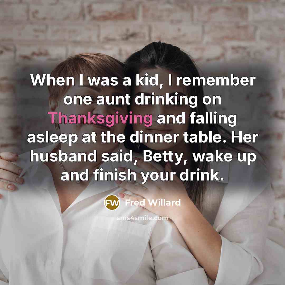 “When I was a kid, I remember one aunt drinking on Thanksgiving and falling asleep at the dinner table. Her husband said, Betty, wake up and finish your drink.” quote by Fred Willard